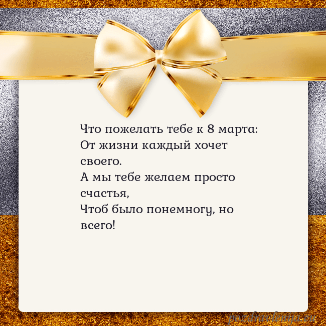 Открытка с большим золотым бантом Что пожелать тебе к 8 марта:
От жизни каждый хочет Открытка с большим золотым бантом